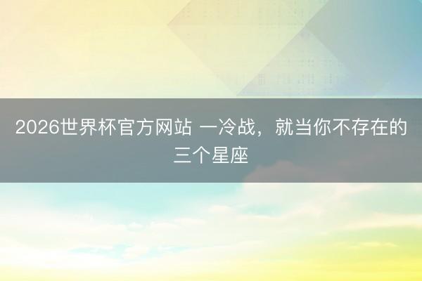 2026世界杯官方网站 一冷战，<a href=