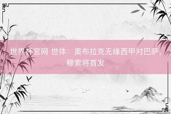 世界杯官网 世体：奥布拉克无缘西甲对巴萨，穆索将首发