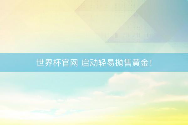 世界杯官网 启动轻易抛售黄金！