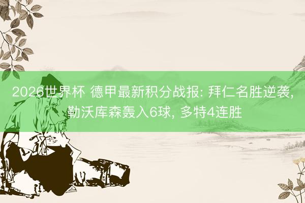 2026世界杯 德甲最新积分战报: 拜仁名胜逆袭, 勒沃库森轰入6球, 多特4连胜
