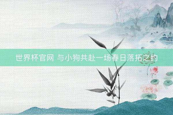 世界杯官网 与小狗共赴一场春日落拓之约
