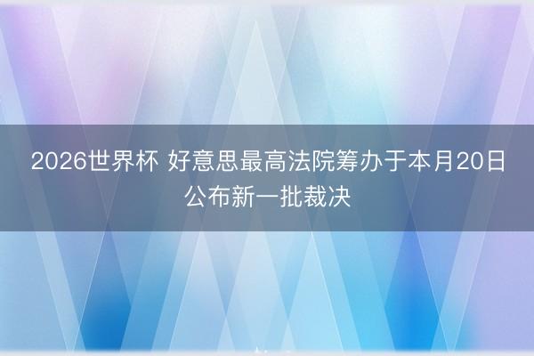 2026世界杯 好意思最高法院筹办于本月20日公布新一批裁决