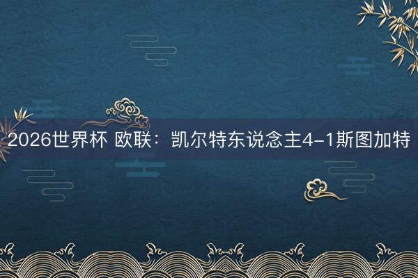 2026世界杯 欧联：凯尔特东说念主4-1斯图加特