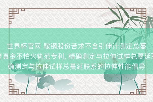 世界杯官网 鞍钢股份苦求不含引伸计测定总蔓延联系倡导的拉伸磨真金不怕火轨范专利, 精确测定与拉伸试样总蔓延联系的拉伸性能倡导