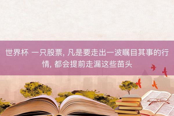 世界杯 一只股票, 凡是要走出一波瞩目其事的行情, 都会提前走漏这些苗头