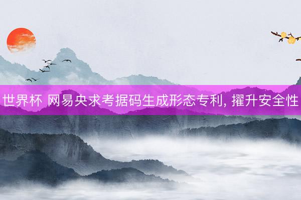 世界杯 网易央求考据码生成形态专利, 擢升安全性