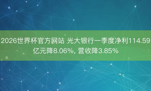 2026世界杯官方网站 光大银行一季度净利114.59亿元降8.06%, 营收降3.85%