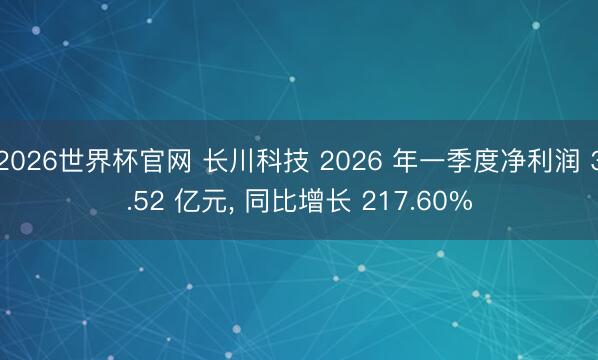 2026世界杯官网 长川科技 2026 年一季度净利润 3.52 亿元, 同比增长 217.60%