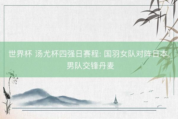 世界杯 汤尤杯四强日赛程: 国羽女队对阵日本, 男队交锋丹麦