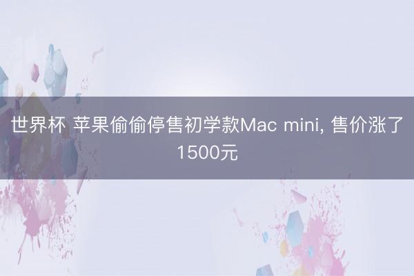 世界杯 苹果偷偷停售初学款Mac mini, 售价涨了1500元